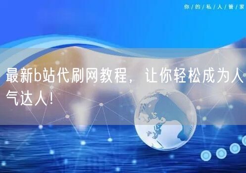 最新b站代刷网教程，让你轻松成为人气达人！