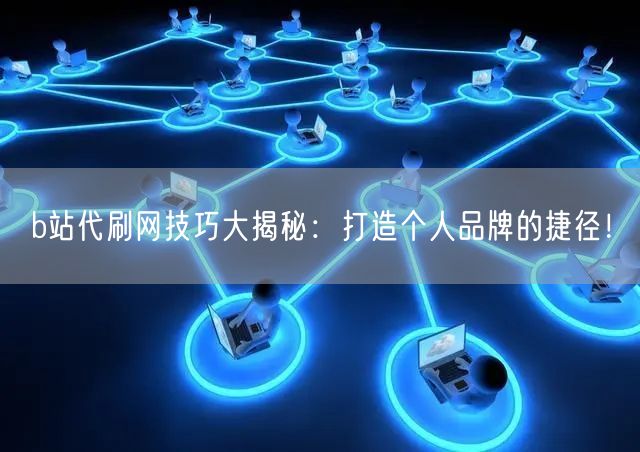 b站代刷网技巧大揭秘：打造个人品牌的捷径！