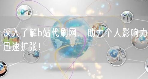 深入了解b站代刷网，助力个人影响力迅速扩张！