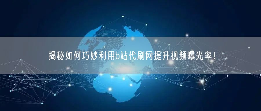揭秘如何巧妙利用b站代刷网提升视频曝光率！