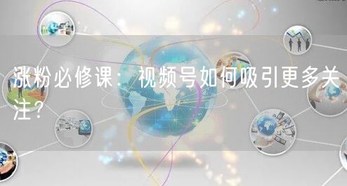 涨粉必修课：视频号如何吸引更多关注？