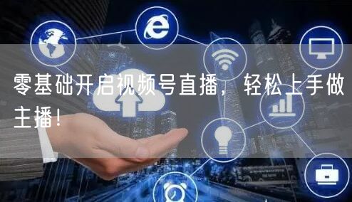 零基础开启视频号直播，轻松上手做主播！