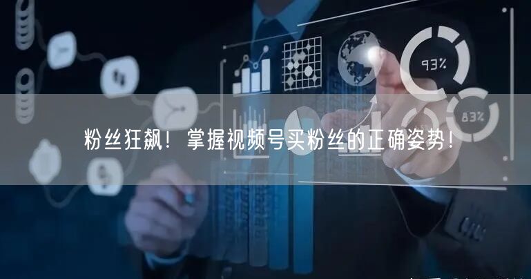 粉丝狂飙！掌握视频号买粉丝的正确姿势！