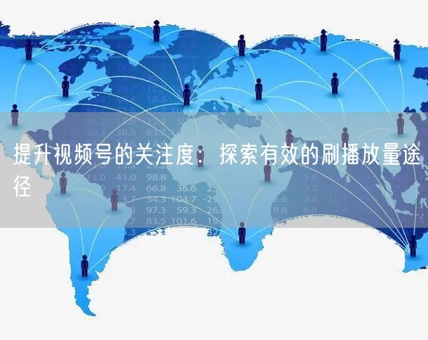 提升视频号的关注度：探索有效的刷播放量途径