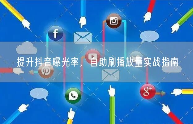 提升抖音曝光率,自助刷播放量实战指南