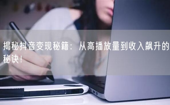 揭秘抖音变现秘籍:从高播放量到收入飙升的秘诀!