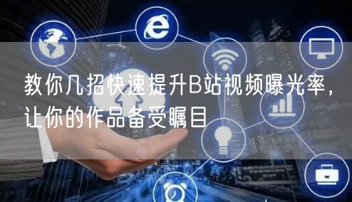 教你几招快速提升B站视频曝光率，让你的作品备受瞩目