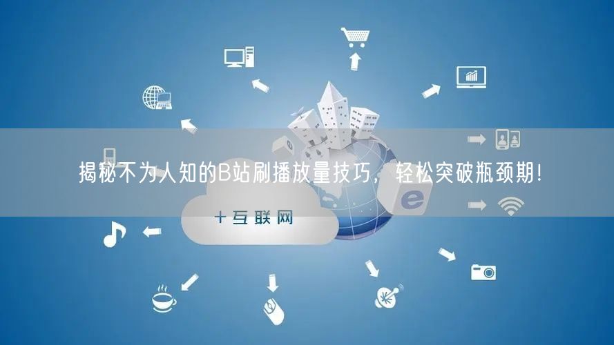 揭秘不为人知的B站刷播放量技巧，轻松突破瓶颈期！