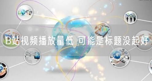 B站视频播放量低 可能是标题没起好