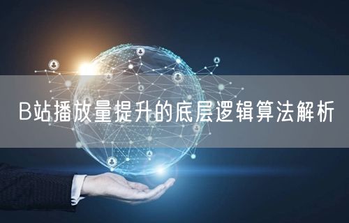 B站播放量提升的底层逻辑算法解析