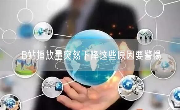 B站播放量突然下降这些原因要警惕