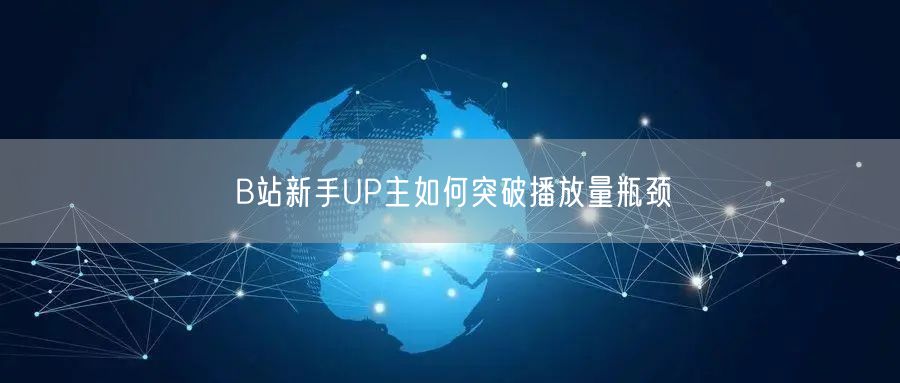 B站新手UP主如何突破播放量瓶颈