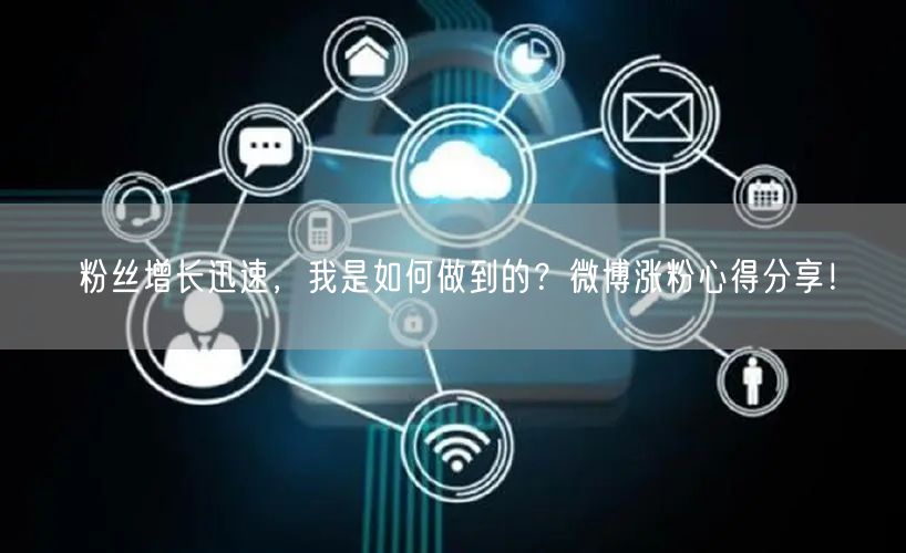 粉丝增长迅速，我是如何做到的？微博涨粉心得分享！