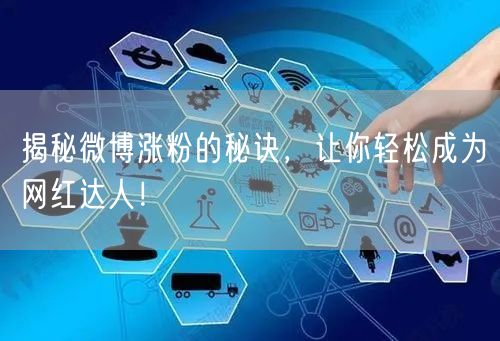 揭秘微博涨粉的秘诀，让你轻松成为网红达人！