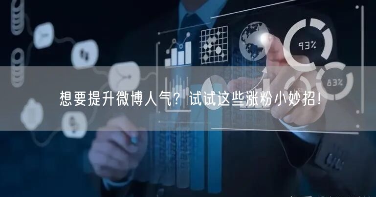 想要提升微博人气？试试这些涨粉小妙招！