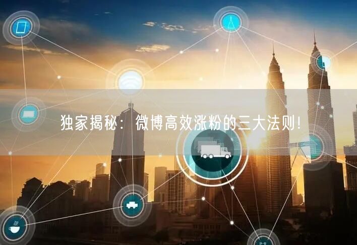 独家揭秘：微博高效涨粉的三大法则！