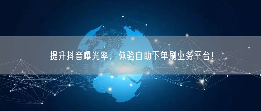 提升抖音曝光率，体验自助下单刷业务平台！