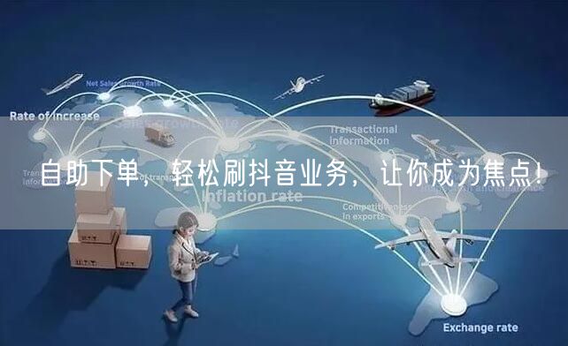 自助下单，轻松刷抖音业务，让你成为焦点！
