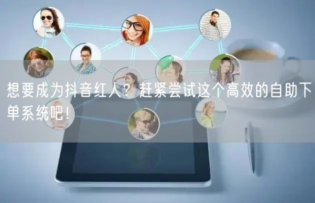 想要成为抖音红人？赶紧尝试这个高效的自助下单系统吧！