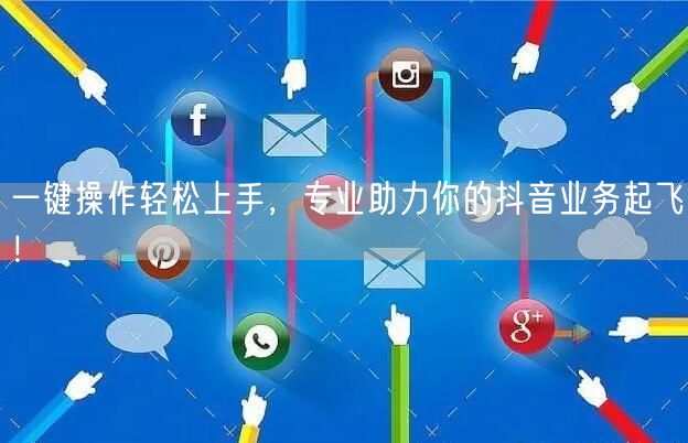 一键操作轻松上手，专业助力你的抖音业务起飞！