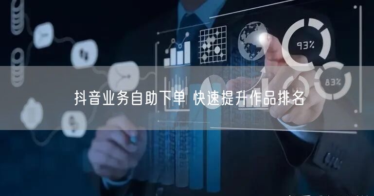 抖音业务自助下单 快速提升作品排名