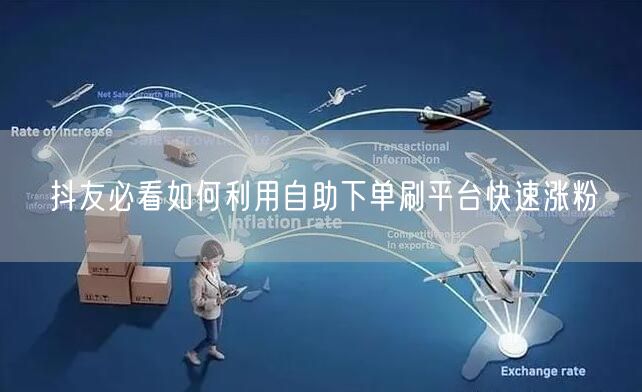 抖友必看如何利用自助下单刷平台快速涨粉